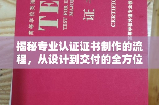 龙海揭秘专业认证证书制作的流程，从设计到交付的全方位指南